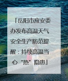 岳阳市应安委办发布高温天气安全生产防范提醒：持续高温当心“热”隐患