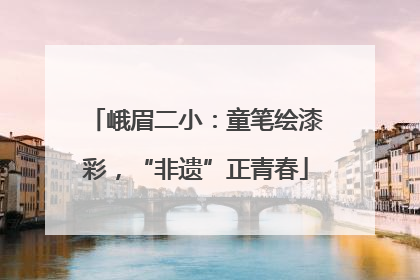 峨眉二小：童笔绘漆彩，“非遗”正青春