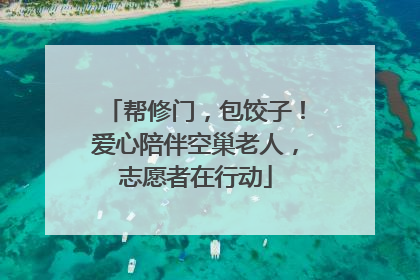 帮修门，包饺子！爱心陪伴空巢老人，志愿者在行动