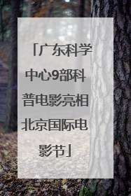 广东科学中心9部科普电影亮相北京国际电影节
