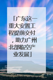 广东这一重大安置工程提前交付，助力广州北部临空产业发展