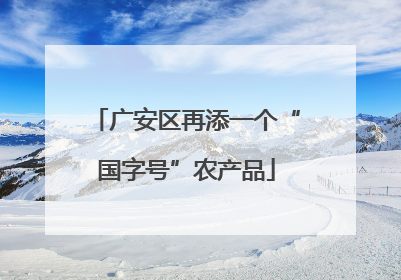 广安区再添一个“国字号”农产品