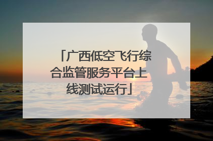 广西低空飞行综合监管服务平台上线测试运行