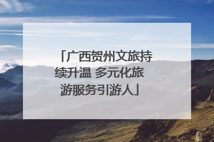 广西贺州文旅持续升温 多元化旅游服务引游人