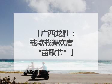 广西龙胜：载歌载舞欢度“苗歌节”