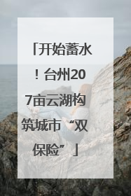 开始蓄水！台州207亩云湖构筑城市“双保险”