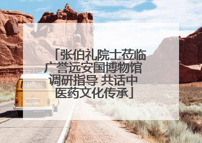 张伯礼院士莅临广誉远安国博物馆调研指导 共话中医药文化传承