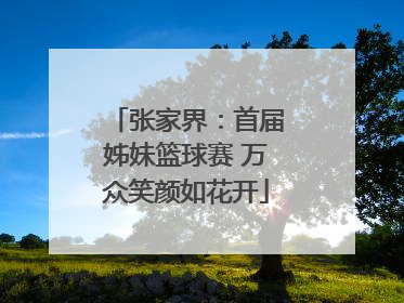 张家界：首届姊妹篮球赛 万众笑颜如花开