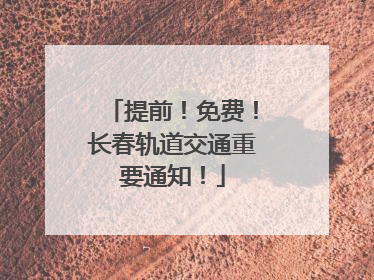 提前！免费！长春轨道交通重要通知！