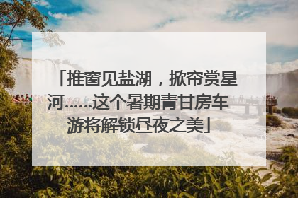 推窗见盐湖，掀帘赏星河……这个暑期青甘房车游将解锁昼夜之美