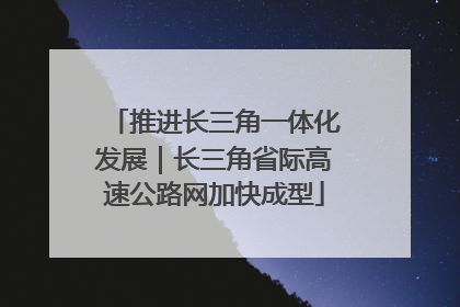 推进长三角一体化发展｜长三角省际高速公路网加快成型