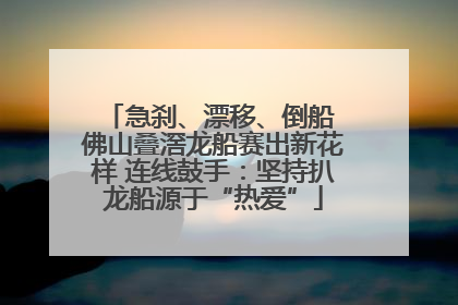 急刹、漂移、倒船 佛山叠滘龙船赛出新花样 连线鼓手：坚持扒龙船源于“热爱”