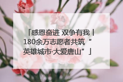 感恩奋进 双争有我丨180余万志愿者共筑“英雄城市·大爱唐山”
