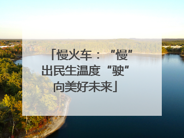慢火车：“慢”出民生温度“驶”向美好未来