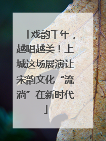戏韵千年，越唱越美！上城这场展演让宋韵文化“流淌”在新时代