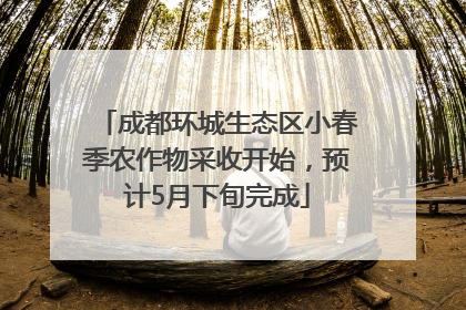 成都环城生态区小春季农作物采收开始，预计5月下旬完成