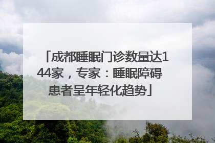 成都睡眠门诊数量达144家，专家：睡眠障碍患者呈年轻化趋势