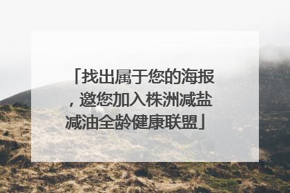 找出属于您的海报，邀您加入株洲减盐减油全龄健康联盟