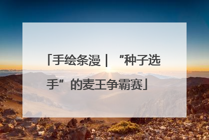 手绘条漫｜“种子选手”的麦王争霸赛