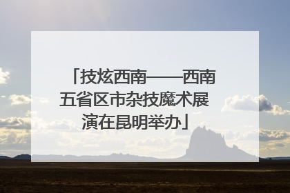技炫西南——西南五省区市杂技魔术展演在昆明举办