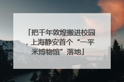 把千年敦煌搬进校园，上海静安首个“一平米博物馆”落地