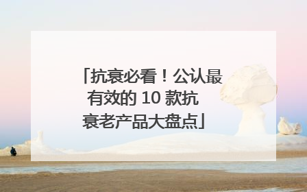 抗衰必看！公认最有效的 10 款抗衰老产品大盘点