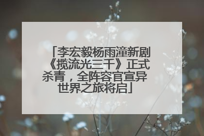 李宏毅杨雨潼新剧《揽流光三千》正式杀青，全阵容官宣异世界之旅将启