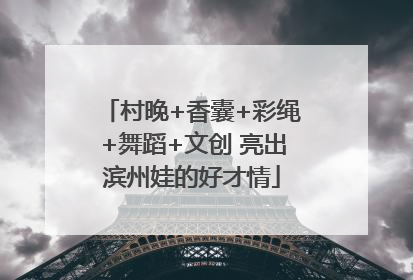 村晚+香囊+彩绳+舞蹈+文创 亮出滨州娃的好才情