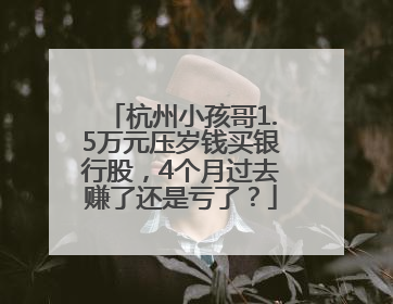 杭州小孩哥1.5万元压岁钱买银行股，4个月过去赚了还是亏了？