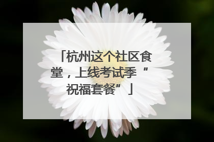 杭州这个社区食堂，上线考试季“祝福套餐”
