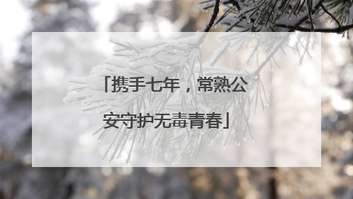 携手七年，常熟公安守护无毒青春