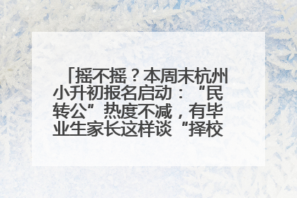 摇不摇？本周末杭州小升初报名启动：“民转公”热度不减，有毕业生家长这样谈“择校真相”……