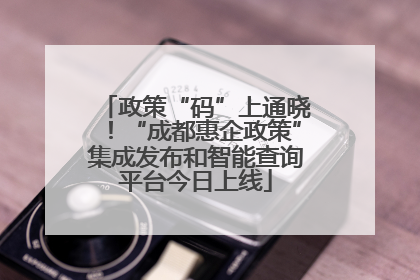 政策“码”上通晓！“成都惠企政策”集成发布和智能查询平台今日上线