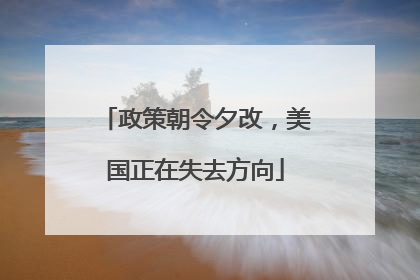 政策朝令夕改，美国正在失去方向