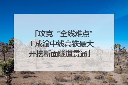 攻克“全线难点”！成渝中线高铁最大开挖断面隧道贯通