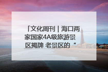 文化周刊｜海口两家国家4A级旅游景区揭牌 老景区的“焕新”密码