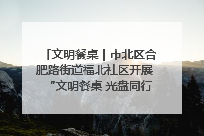 文明餐桌｜市北区合肥路街道福北社区开展“文明餐桌 光盘同行——小餐桌带动大文明”宣传活动