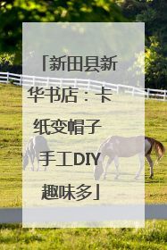 新田县新华书店：卡纸变帽子 手工DIY趣味多