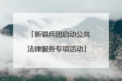新疆兵团启动公共法律服务专项活动