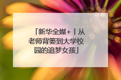 新华全媒+丨从老师背篓到大学校园的追梦女孩