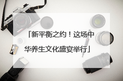 新平衡之约！这场中华养生文化盛宴举行