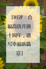 时评：合福高铁开通十周年，谱写幸福新篇章