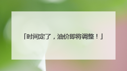 时间定了，油价即将调整！