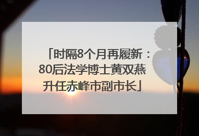 时隔8个月再履新：80后法学博士黄双燕升任赤峰市副市长