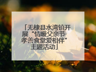 无棣县水湾镇开展“情暖父亲节·孝善食堂爱相伴”主题活动