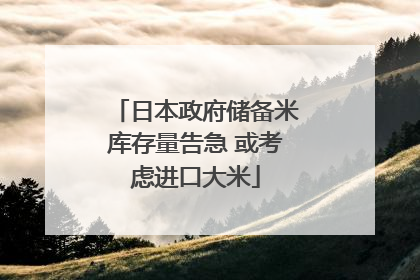日本政府储备米库存量告急 或考虑进口大米