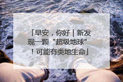 早安，你好｜新发现一颗“超级地球”！可能有类地生命