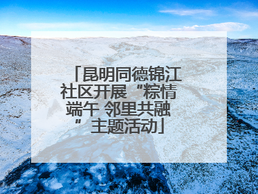 昆明同德锦江社区开展“粽情端午 邻里共融”主题活动