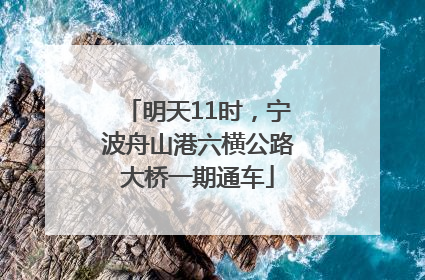 明天11时，宁波舟山港六横公路大桥一期通车
