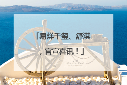 易烊千玺、舒淇，官宣喜讯！